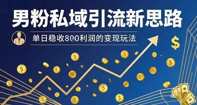 男粉私域引流新思路，单日稳收8张利润的变现玩法-知创网