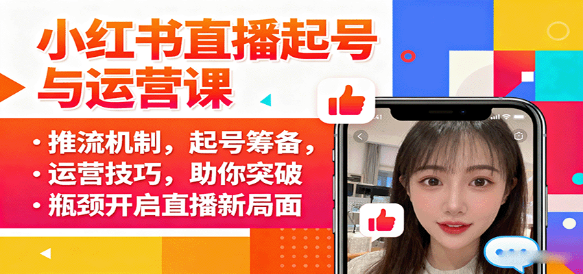 小红书直播起号与运营课:推流机制,起号筹备,运营技巧,助你突破瓶颈开启直播新局面-知创网