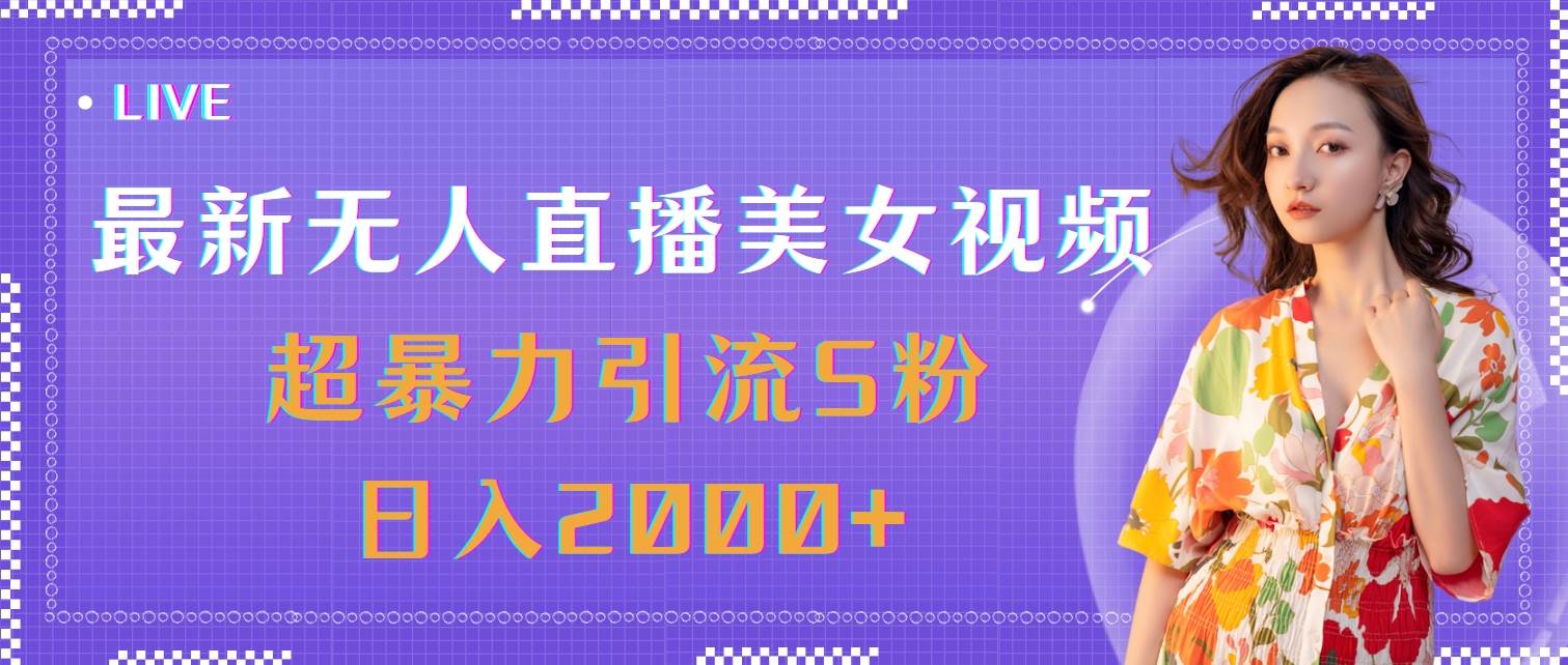 （11664期）最新无人直播美女视频，超暴力引流S粉日入2000+-知创网
