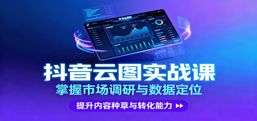 抖音云图实战,掌握市场调研与数据定位,提升内容种草与转化能力-知创网