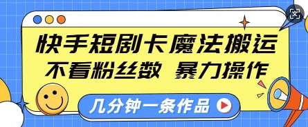快手短剧卡魔法搬运，不看粉丝数，暴力操作，几分钟一条作品，小白也能快速上手-知创网