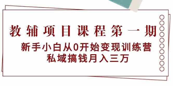 教辅项目课程第一期：新手小白从0开始变现训练营 私域搞钱月入三万-知创网