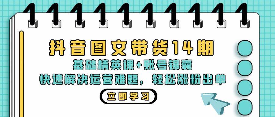 （13107期）抖音 图文带货14期：基础精英课+账号锦囊，快速解决运营难题 轻松涨粉出单-知创网