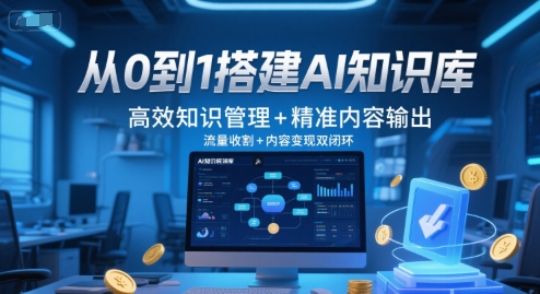 从0到1搭建AI知识库，高效知识管理+精准内容输出，流量收割+内容变现双闭环-知创网