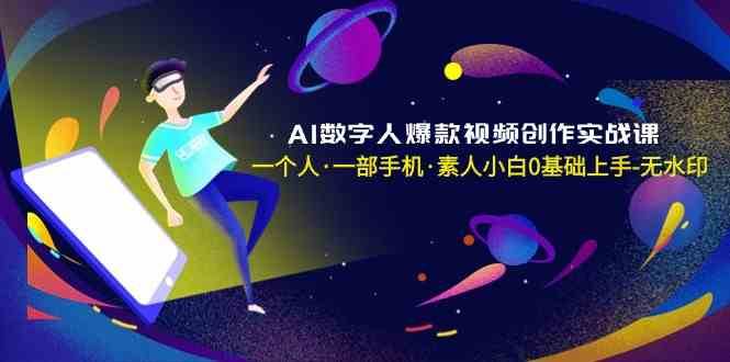 AI数字人爆款视频创作实战课，一个人一部手机·素人小白0基础上手-知创网