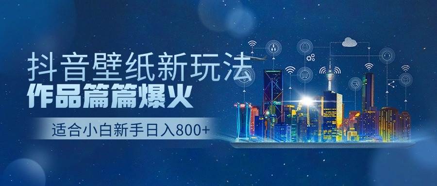 抖音壁纸号新玩法，一个作品只需要5分钟，条条爆款日收益1000＋-知创网