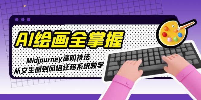AI绘画全掌握：Midjourney高阶技法，从文生图到风格迁移系统教学-知创网