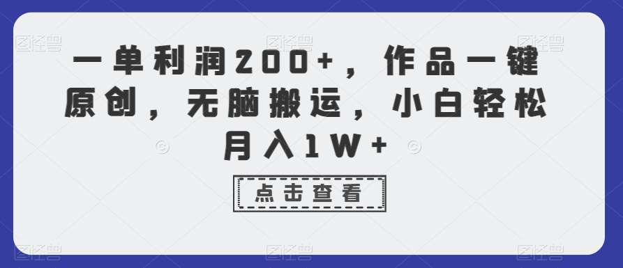 一单利润200+,作品一键原创,无脑搬运,小白轻松月入1W+【揭秘】-知创网