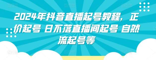 2024年抖音直播起号教程，正价起号 日不落直播间起号 自然流起号等-知创网