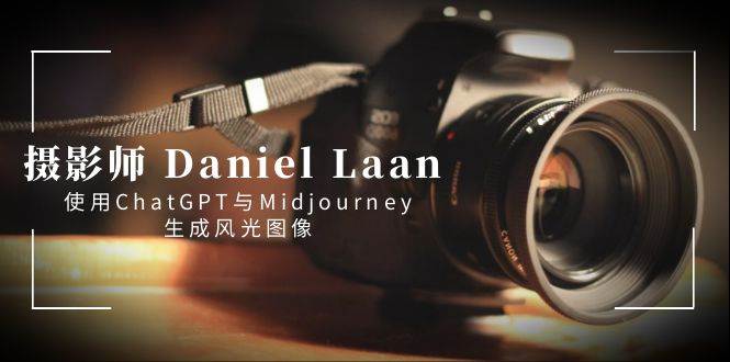 （8717期）摄影师 Daniel Laan 使用ChatGPT与Midjourney生成风光图像-中英字幕-知创网