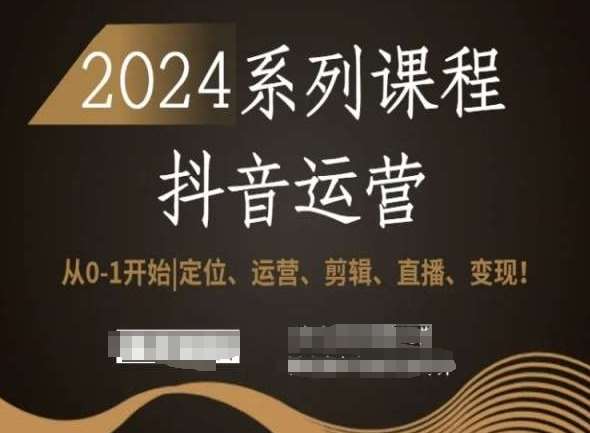 2024抖音运营全套系列课程，从0-1开始，定位、运营、剪辑、直播、变现！-知创网