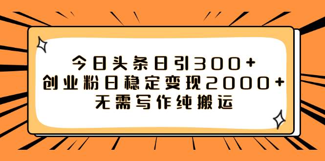 (7763期)今日头条日引300+创业粉日稳定变现2000+无需写作纯搬运-知创网