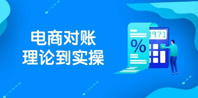 （14718期）抖店电商对账理论到实操，包括订单、售后、资金流水处理，数据导出路径等-知创网