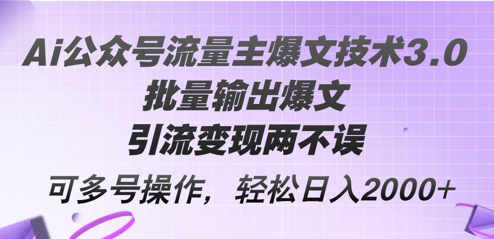 （12051期）Ai公众号流量主爆文技术3.0，批量输出爆文，引流变现两不误，多号操作…-知创网