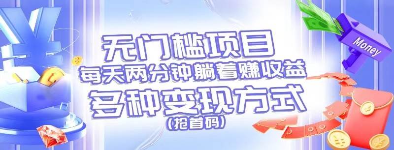 无门槛项目，每天花两分钟躺着收益，多种收益方式（抢首码）-知创网