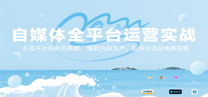 自媒体全平台运营实战，主流平台的账号搭建、爆款内容生产、矩阵引流及电商变现-知创网