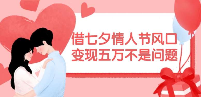 借七夕情人节风口，现在需求量爆棚，变现五万不是问题【揭秘】-知创网