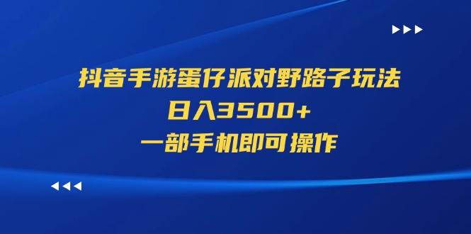 （11539期）抖音手游蛋仔派对野路子玩法，日入3500+，一部手机即可操作-知创网