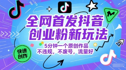 全网首发抖音创业粉新玩法，5分钟一个原创作品，不违规，不废号，流量好-知创网