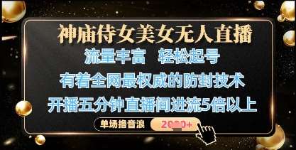 神庙侍女美女无人直播，轻松起号，有着全网最权威的防封技术，单场撸音浪1k+-知创网