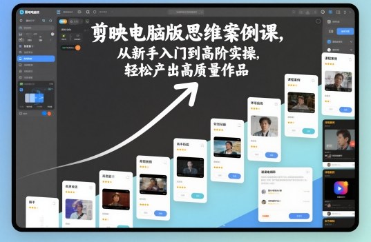 剪映电脑版思维案例课，从新手入门到高阶实操，轻松产出高质量作品-知创网