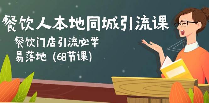 （10709期）餐饮人本地同城引流课：餐饮门店引流必学，易落地（68节课）-知创网