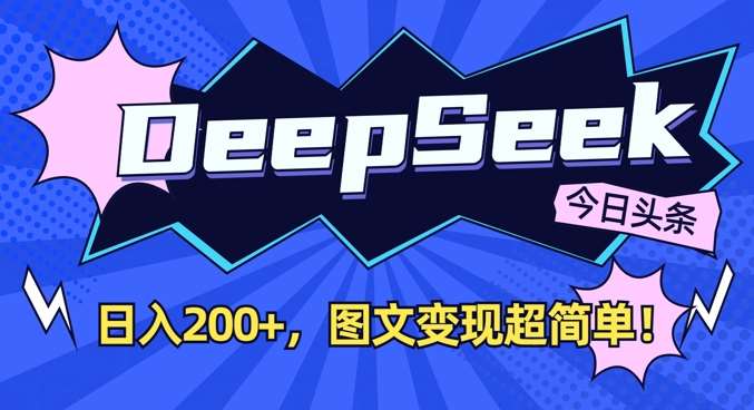 DeepSeek做今日头条图文，每天收益2张，图文变现超简单-知创网