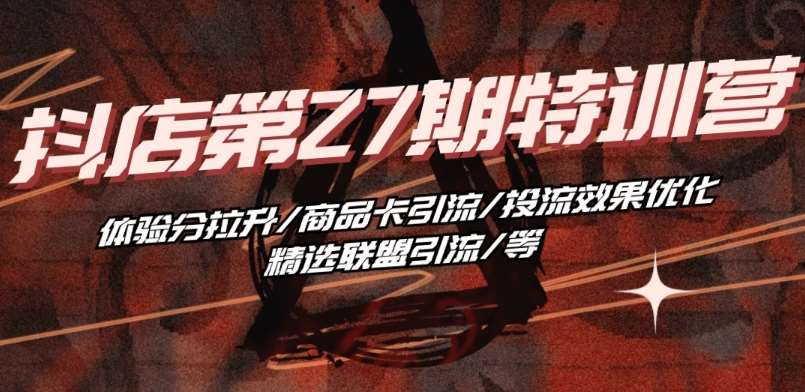 抖音小店·第27期特训营 体验分拉升/商品卡引流/投流效果优化/精选联盟引流/等-知创网