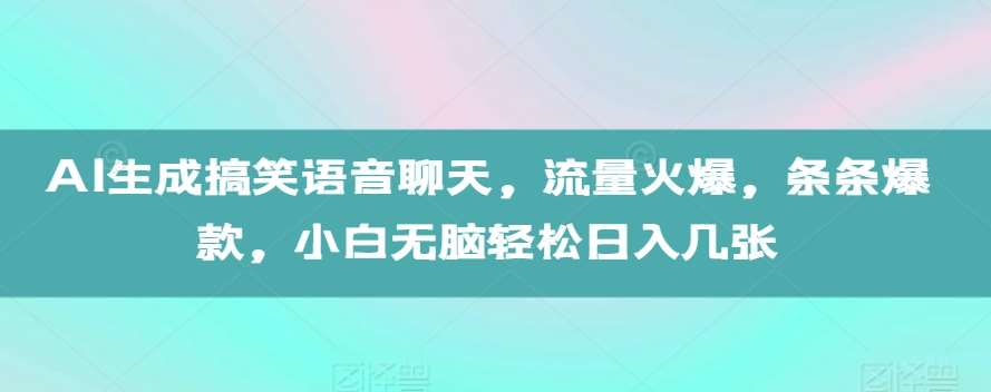 AI生成搞笑语音聊天,流量火爆,条条爆款,小白无脑轻松日入几张【揭秘】-知创网