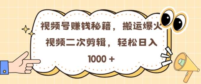 视频号 0门槛，搬运爆火视频进行二次剪辑，轻松实现日入几张【揭秘】-知创网