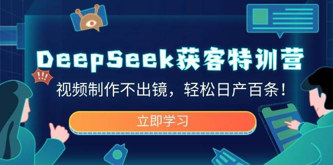 DeepSeek获客特训营，视频制作不出镜，轻松日产百条！-知创网