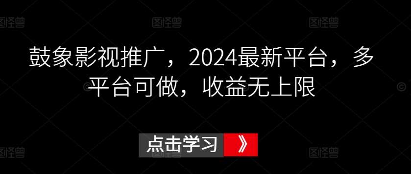 鼓象影视推广,2024最新平台,多平台可做,收益无上限【揭秘】-知创网