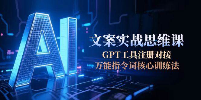 AI文案实战思维课,GPT工具注册对接,万能指令词核心训练法-知创网