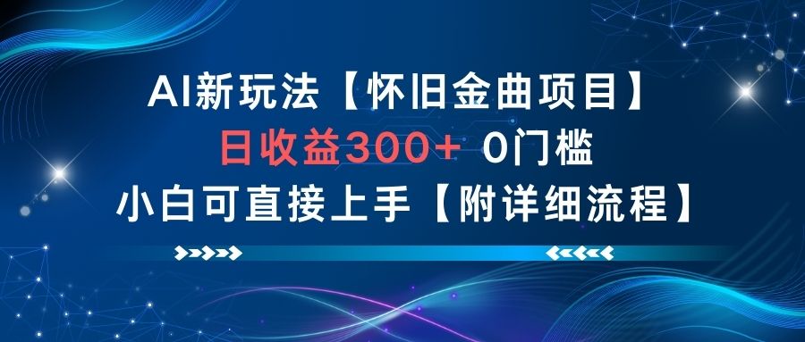 AI新玩法，怀旧金曲项目，日收益3张+，0门槛小白可直接上手【附详细流程】-知创网