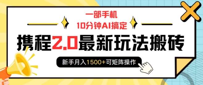 一部手机10分钟AI搞定，携程2.0最新玩法搬砖，新手月入1500+可矩阵操作-知创网