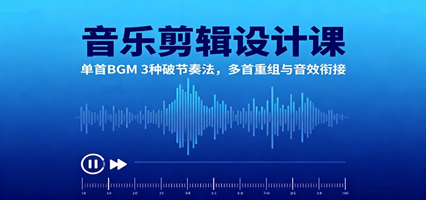 音乐剪辑设计课：单首BGM 3种破节奏法，多首重组与音效衔接-知创网