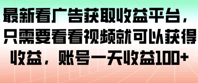 最新看广告获取收益平台，只需要看看视频就可以获得收益，账号一天收益100+-知创网