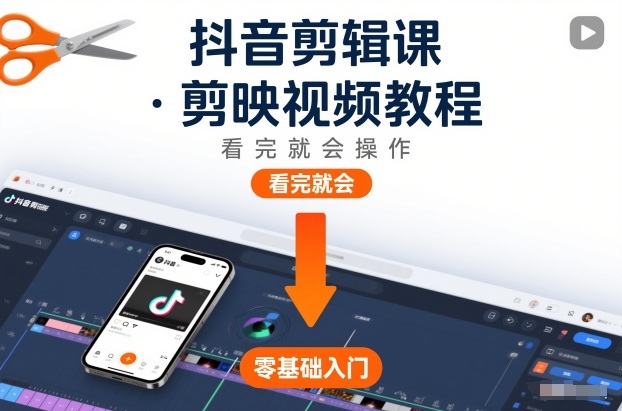 抖音剪辑课，剪映视频教程，看完就会操作-知创网