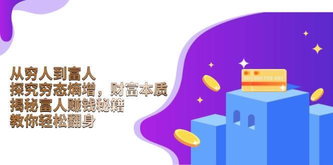 从穷人到富人：探究穷态熵增，财富本质，揭秘富人赚钱秘籍，教你轻松翻身-知创网