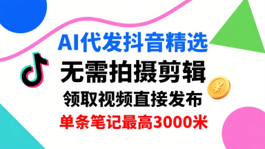AI代发抖音精选，领取视频直接发布，单号每天领取3条，单条笔记最高3k，无需拍摄剪辑，懒人福利-知创网