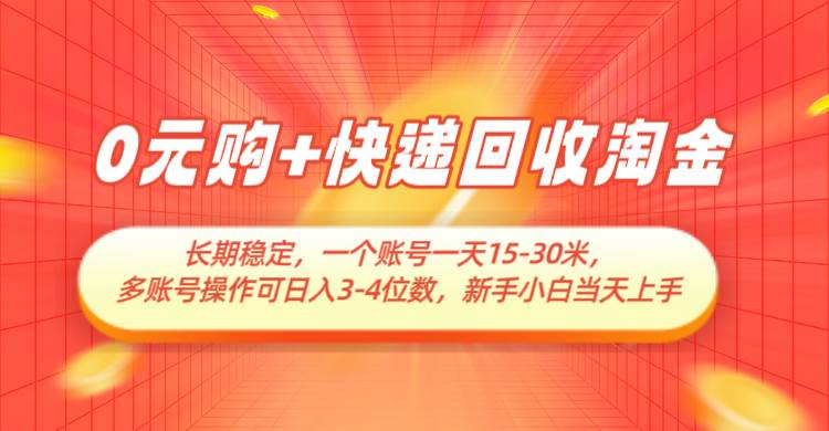 0元购+快递回收淘金，长期稳定，单号一天15-30米，多账号操作可日入3-4位数-知创网