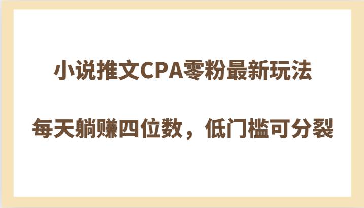 小说推文CPA零粉最新玩法，每天躺赚四位数，低门槛可分裂-知创网
