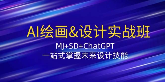 （12417期）AI绘画&设计实战班：MJ+SD+ChatGPT，一站式掌握未来设计技能-知创网