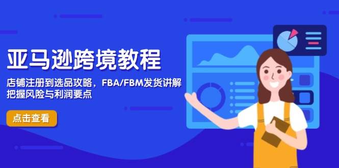 （14500期）亚马逊跨境教程，店铺注册到选品攻略，FBA/FBM发货讲解，把握风险与利润-知创网