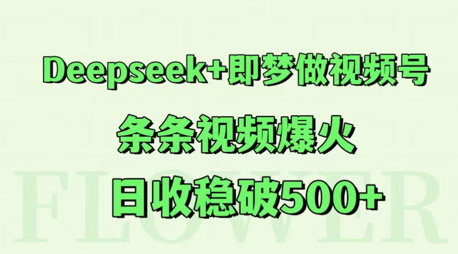 Deepseek+即梦做视频号,条条视频爆火,日收稳破500+-知创网
