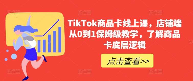 TikTok商品卡线上课,店铺端从0到1保姆级教学,了解商品卡底层逻辑-知创网