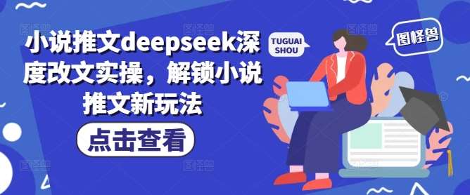 小说推文deepseek深度改文实操，解锁小说推文新玩法-知创网