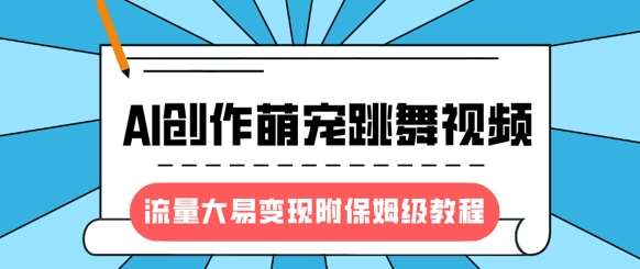 最新风口项目，AI创作萌宠跳舞视频，流量大易变现，附保姆级教程-知创网