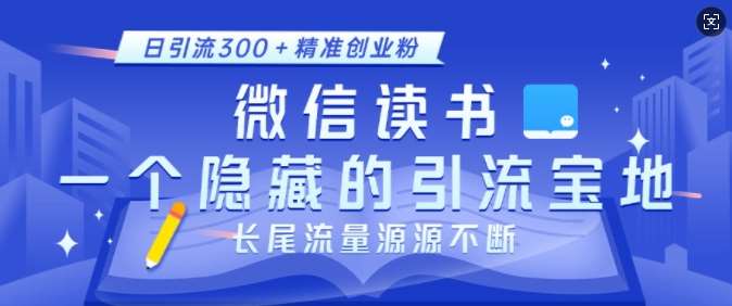 微信读书，一个隐藏的引流宝地，不为人知的小众打法，日引流300+精准创业粉，长尾流量源源不断-知创网