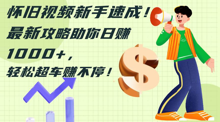 (12250期)怀旧视频新手速成!最新攻略助你日赚1000+,轻松超车赚不停-知创网